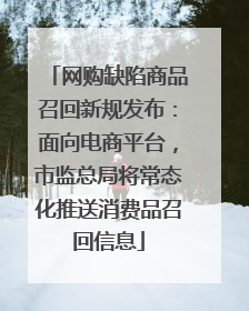 网购缺陷商品召回新规发布：面向电商平台，市监总局将常态化推送消费品召回信息
