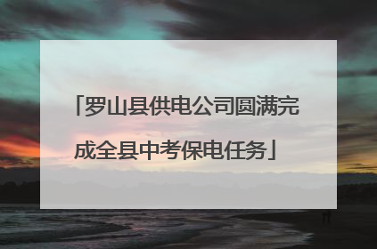 罗山县供电公司圆满完成全县中考保电任务