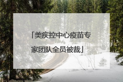 美疾控中心疫苗专家团队全员被裁