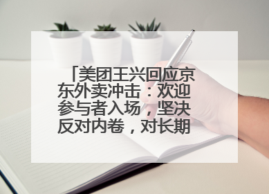 美团王兴回应京东外卖冲击：欢迎参与者入场，坚决反对内卷，对长期很有信心