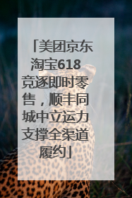 美团京东淘宝618竞逐即时零售，顺丰同城中立运力支撑全渠道履约