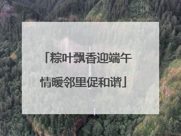 粽叶飘香迎端午 情暖邻里促和谐