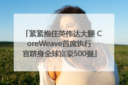 紧紧抱住英伟达大腿 CoreWeave首席执行官跻身全球富豪500强