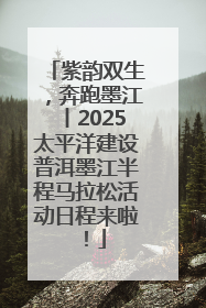 紫韵双生，奔跑墨江丨2025太平洋建设普洱墨江半程马拉松活动日程来啦！