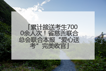 累计接送考生7000余人次！省慈善联合总会联合本报“爱心送考”完美收官