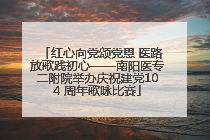 红心向党颂党恩 医路放歌践初心——南阳医专二附院举办庆祝建党104 周年歌咏比赛