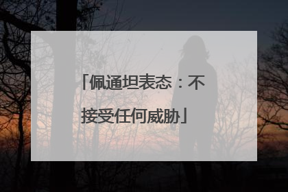 佩通坦表态：不接受任何威胁