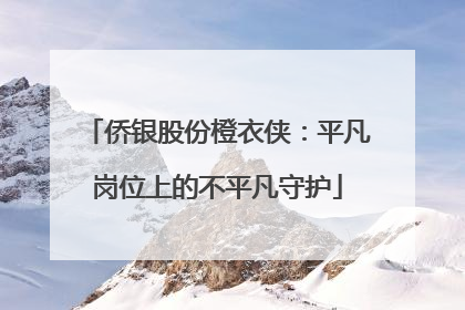 侨银股份橙衣侠：平凡岗位上的不平凡守护