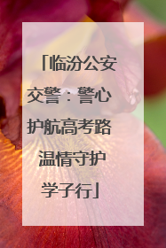 临汾公安交警：警心护航高考路 温情守护学子行