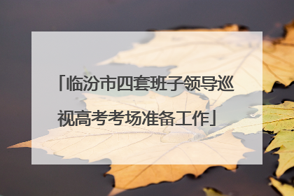临汾市四套班子领导巡视高考考场准备工作