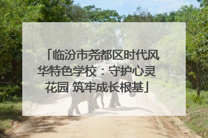 临汾市尧都区时代风华特色学校：守护心灵花园 筑牢成长根基
