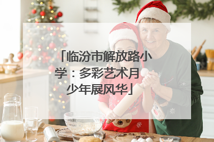临汾市解放路小学：多彩艺术月 少年展风华