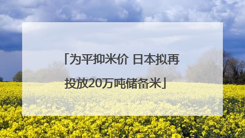 为平抑米价 日本拟再投放20万吨储备米