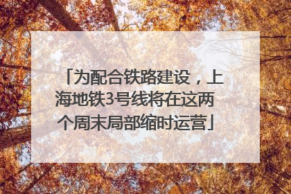 为配合铁路建设，上海地铁3号线将在这两个周末局部缩时运营