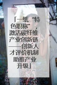 一纸“特色职称”，激活碳纤维产业创新链——创新人才评价机制 助推产业升级