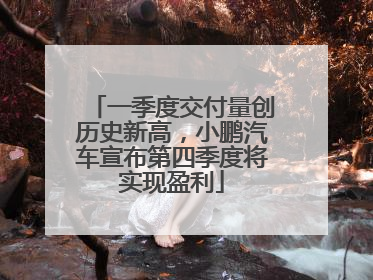 一季度交付量创历史新高，小鹏汽车宣布第四季度将实现盈利