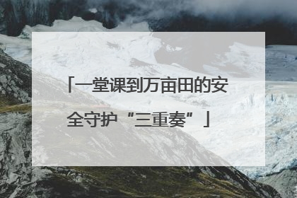 一堂课到万亩田的安全守护“三重奏”
