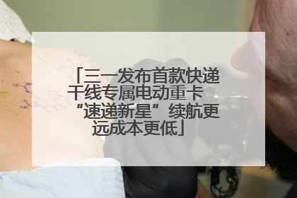 三一发布首款快递干线专属电动重卡 “速递新星”续航更远成本更低