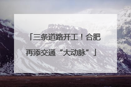 三条道路开工！合肥再添交通“大动脉”