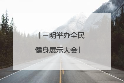 三明举办全民健身展示大会