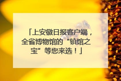 上安徽日报客户端，全省博物馆的“镇馆之宝”等您来选！