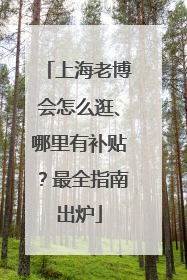 上海老博会怎么逛、哪里有补贴？最全指南出炉