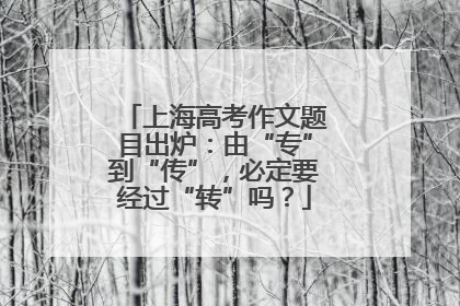 上海高考作文题目出炉：由“专”到“传”，必定要经过“转”吗？