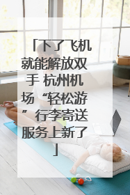 下了飞机就能解放双手 杭州机场“轻松游”行李寄送服务上新了