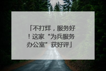不打烊，服务好！这家“为兵服务办公室”获好评