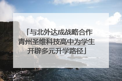 与北外达成战略合作 青州圣维科技高中为学生开辟多元升学路径