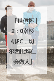 世俱杯｜2：0洛杉矶FC，切尔西比拜仁会做人