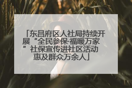 东昌府区人社局持续开展“全民参保·福暖万家”社保宣传进社区活动 惠及群众万余人