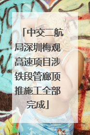 中交二航局深圳梅观高速项目涉铁段管廊顶推施工全部完成