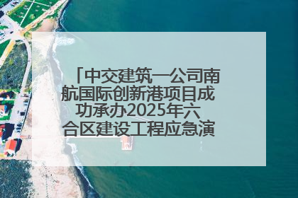 中交建筑一公司南航国际创新港项目成功承办2025年六合区建设工程应急演练现场观摩活动