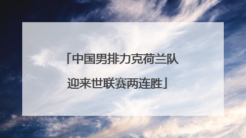 中国男排力克荷兰队 迎来世联赛两连胜