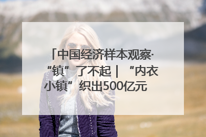 中国经济样本观察·“镇”了不起｜“内衣小镇”织出500亿元“里子产业”