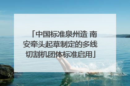 中国标准泉州造 南安牵头起草制定的多线切割机团体标准启用