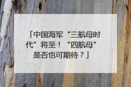 中国海军“三航母时代”将至！“四航母”是否也可期待？