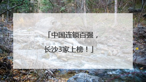 中国连锁百强，长沙3家上榜！