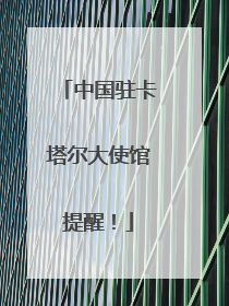 中国驻卡塔尔大使馆提醒！