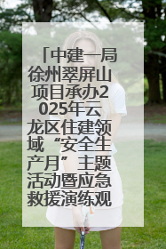 中建一局徐州翠屏山项目承办2025年云龙区住建领域“安全生产月”主题活动暨应急救援演练观摩会