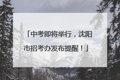 中考即将举行，沈阳市招考办发布提醒！