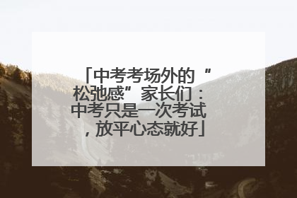 中考考场外的“松弛感”家长们：中考只是一次考试，放平心态就好