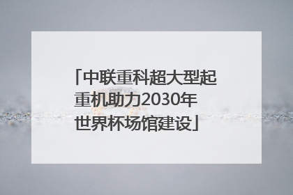 中联重科超大型起重机助力2030年世界杯场馆建设