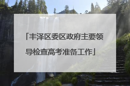 丰泽区委区政府主要领导检查高考准备工作