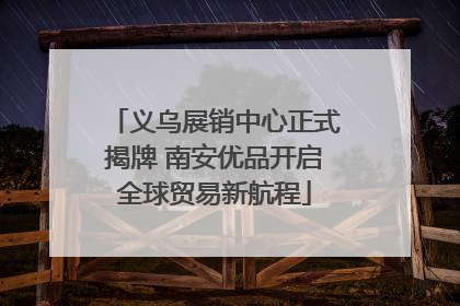 义乌展销中心正式揭牌 南安优品开启全球贸易新航程