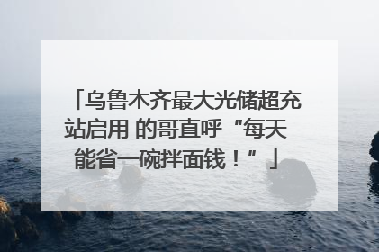 乌鲁木齐最大光储超充站启用 的哥直呼“每天能省一碗拌面钱！”