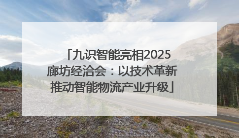 九识智能亮相2025廊坊经洽会：以技术革新推动智能物流产业升级