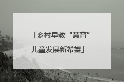 乡村早教“慧育”儿童发展新希望