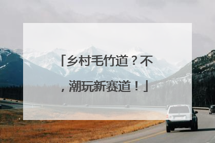 乡村毛竹道？不，潮玩新赛道！